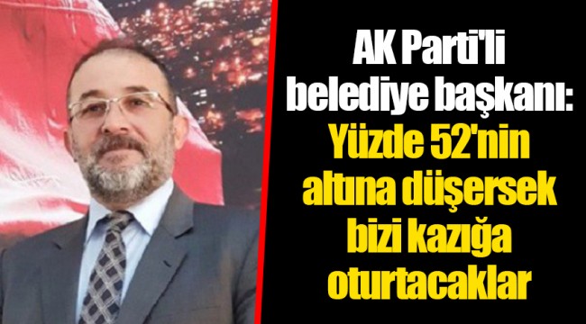 AK Parti'li belediye başkanı: Yüzde 52'nin altına düşersek bizi kazığa oturtacaklar