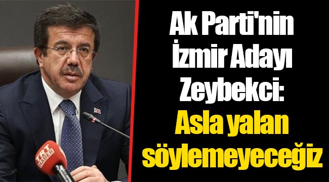 Ak Parti'nin İzmir Adayı Zeybekci: Asla yalan söylemeyeceğiz