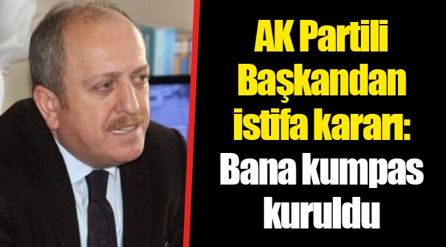 AK Partili Başkandan istifa kararı: Bana kumpas kuruldu
