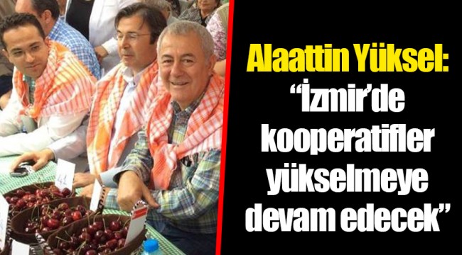 Alaattin Yüksel: “İzmir’de kooperatifler yükselmeye devam edecek”