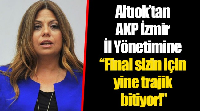 Altıok’tan AKP İzmir İl Yönetimine  “Final sizin için yine trajik bitiyor!”