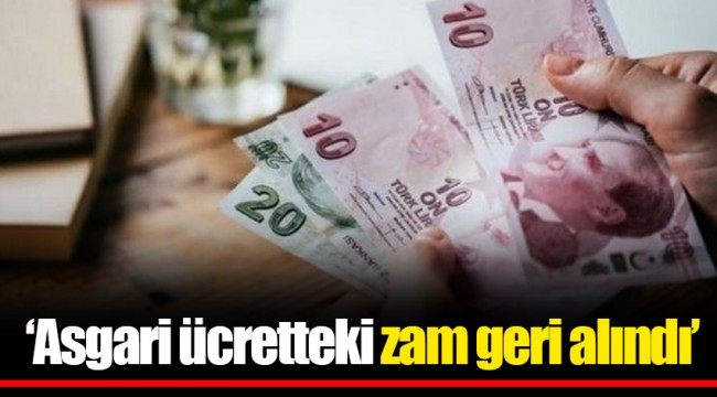 ‘Asgari ücretteki zam geri alındı’