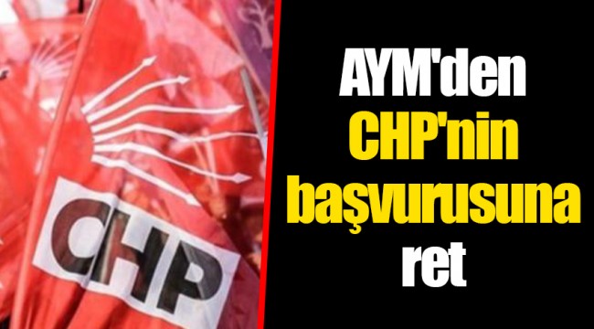 AYM'den CHP'nin başvurusuna ret