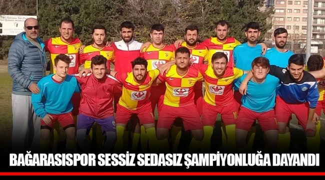 BAĞARASISPOR SESSİZ SEDASIZ ŞAMPİYONLUĞA DAYANDI