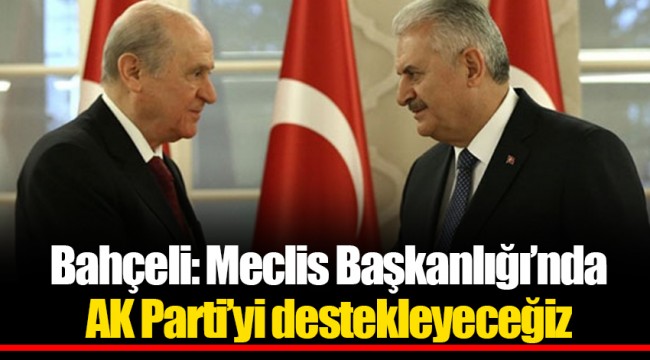 Bahçeli: Meclis Başkanlığı’nda  AK Parti’yi destekleyeceğiz