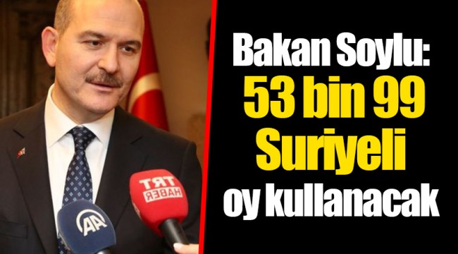Bakan Soylu: 53 bin 99 Suriyeli oy kullanacak