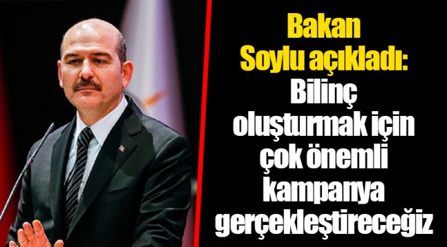 Bakan Soylu açıkladı: Bilinç oluşturmak için çok önemli kampanya gerçekleştireceğiz