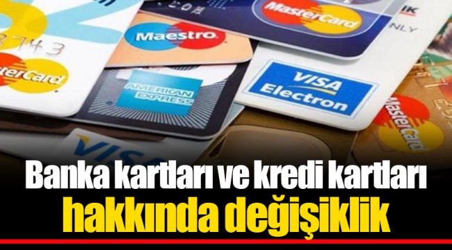 Banka kartları ve kredi kartları hakkında değişiklik