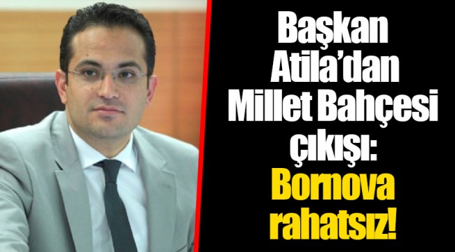 Başkan Atila'dan Millet Bahçesi çıkışı: Bornova rahatsız!