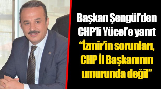 Başkan Şengül’den CHP’li Yücel’e yanıt “İzmir’in sorunları, CHP İl Başkanının umurunda değil”