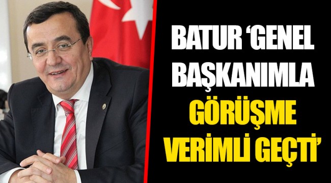 BATUR 'GENEL BAŞKANIMLA GÖRÜŞME VERİMLİ GEÇTİ'