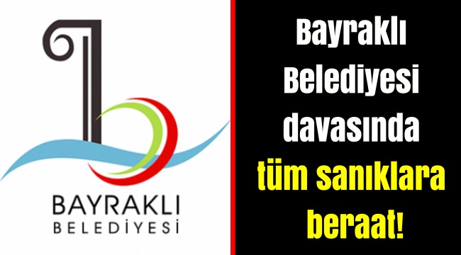 Bayraklı Belediyesi davasında tüm sanıklara beraat!