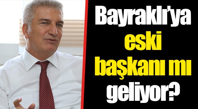 Bayraklı’ya eski başkanı mı geliyor?