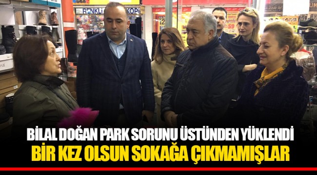 BİLAL DOĞAN PARK SORUNU ÜSTÜNDEN YÜKLENDİ  BİR KEZ OLSUN SOKAĞA ÇIKMAMIŞLAR