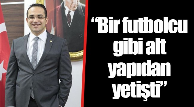 "Bir futbolcu gibi alt yapıdan yetişti"