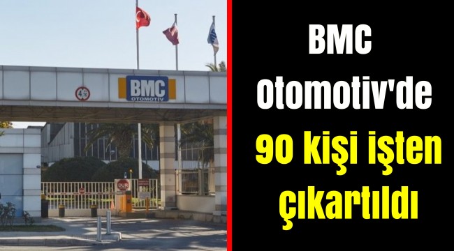 BMC Otomotiv'de 90 kişi işten çıkartıldı