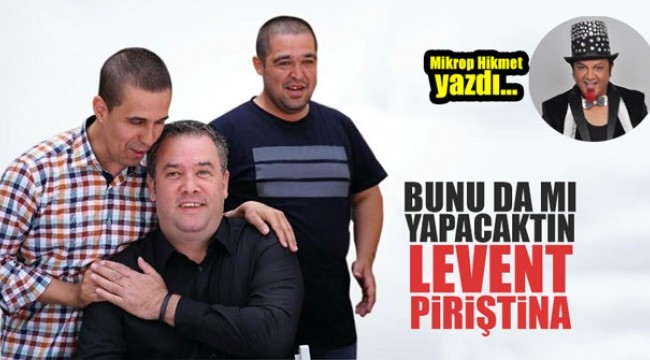Bunu da mı yapacaktın Levent Piriştina!