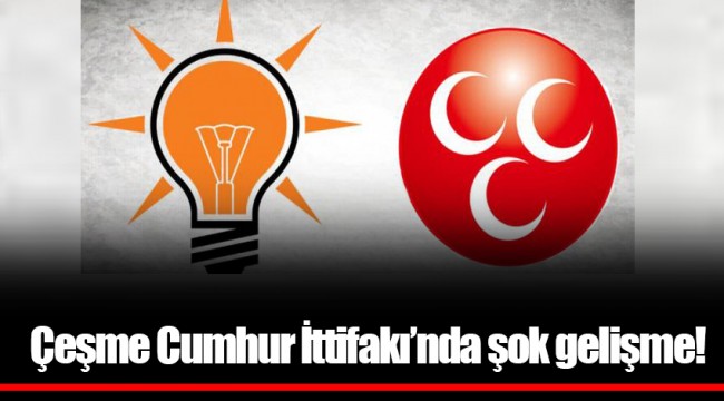 Çeşme Cumhur İttifakı’nda şok gelişme!