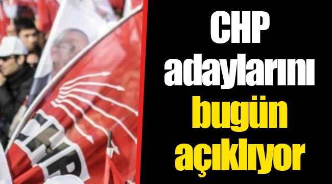 CHP adaylarını bugün açıklıyor