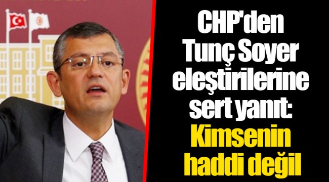 CHP'den Tunç Soyer eleştirilerine sert yanıt: Kimsenin haddi değil