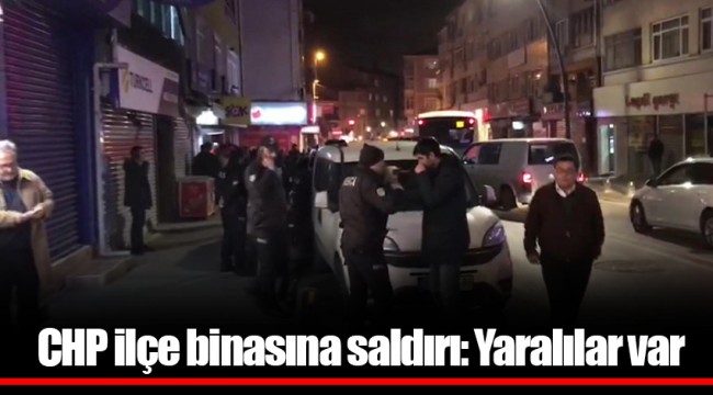 CHP ilçe binasına saldırı: Yaralılar var