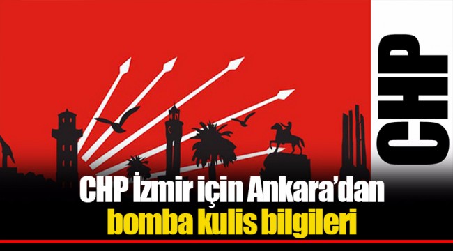 CHP İzmir için Ankara’dan bomba kulis bilgileri