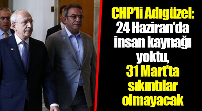 CHP'li Adıgüzel: 24 Haziran'da insan kaynağı yoktu, 31 Mart'ta sıkıntılar olmayacak