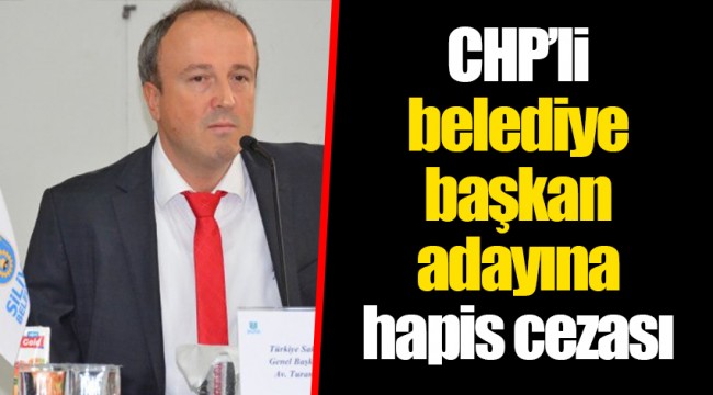 CHP’li belediye başkan adayına hapis cezası