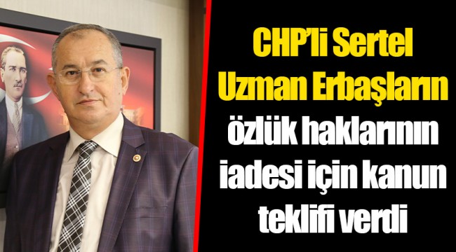 CHP’li Sertel Uzman Erbaşların özlük haklarının iadesi için kanun teklifi verdi