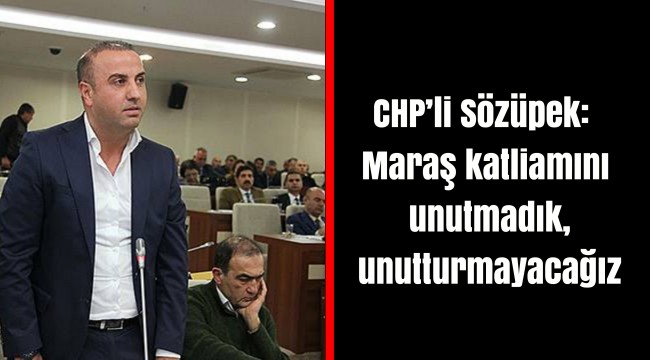CHP’li Sözüpek: Maraş katliamını unutmadık, unutturmayacağız