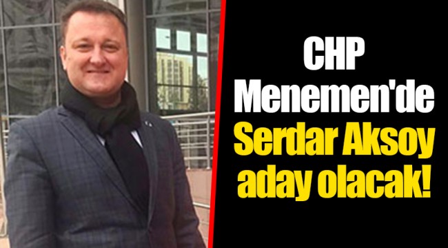 CHP Menemen'de Serdar Aksoy aday olacak!