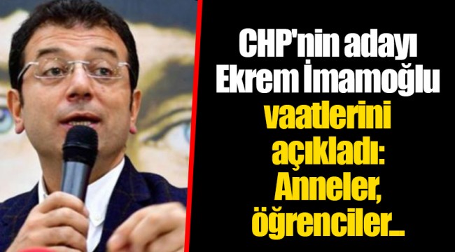 CHP'nin adayı Ekrem İmamoğlu vaatlerini açıkladı: Anneler, öğrenciler...