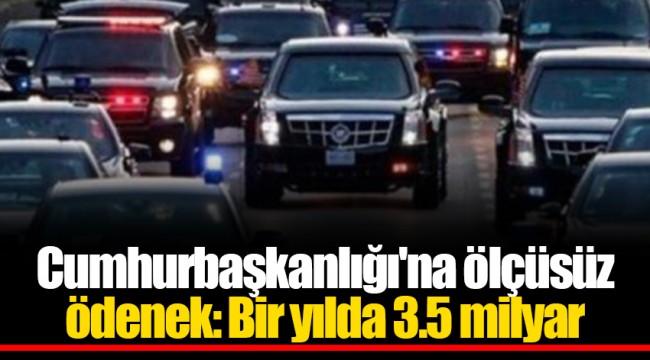 Cumhurbaşkanlığı'na ölçüsüz ödenek: Bir yılda 3.5 milyar