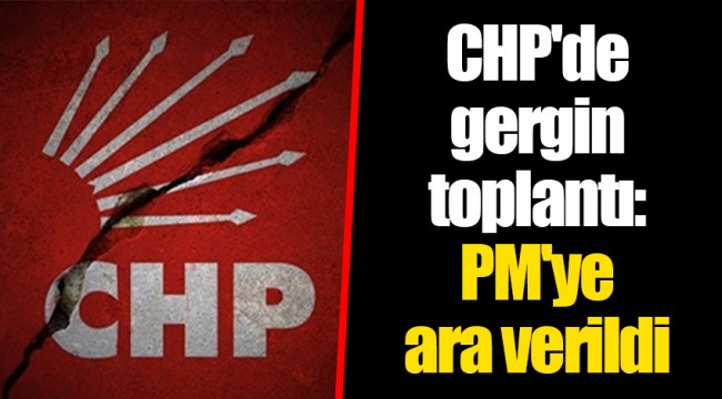 CHP'de gergin toplantı: PM'ye ara verildi