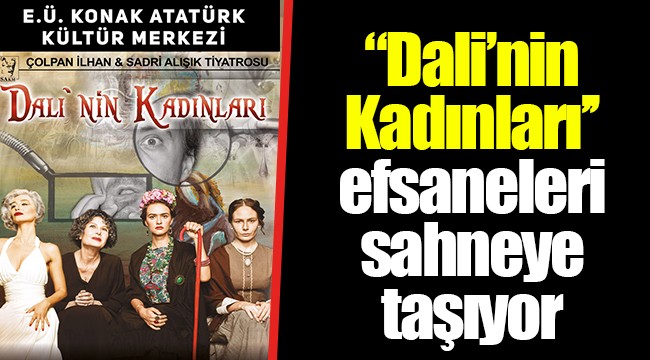 “Dali’nin Kadınları’’ efsaneleri sahneye taşıyor