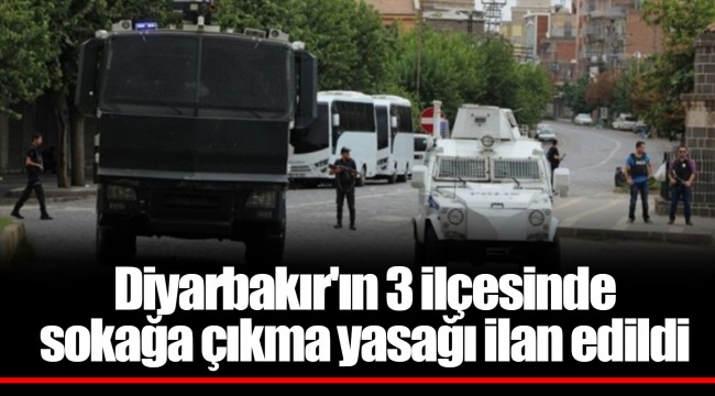 Diyarbakır'ın 3 ilçesinde sokağa çıkma yasağı ilan edildi