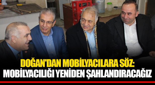 DOĞAN'DAN MOBİLYACILARA SÖZ:  MOBİLYACILIĞI YENİDEN ŞAHLANDIRACAĞIZ
