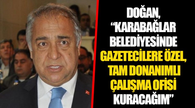 DOĞAN,“KARABAĞLAR BELEDİYESİNDE GAZETECİLERE ÖZEL, TAM DONANIMLI ÇALIŞMA OFİSİ KURACAĞIM”