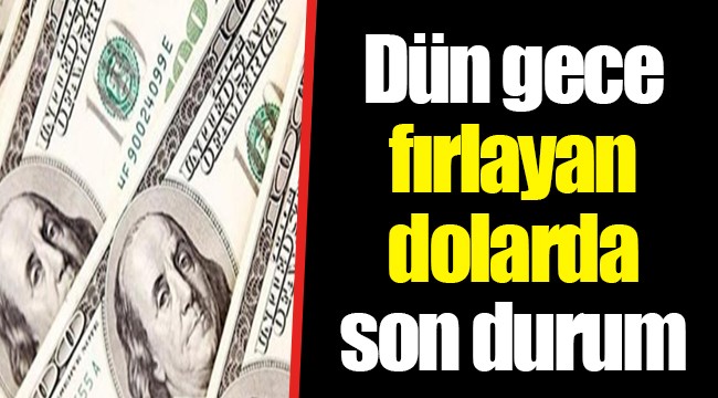 Dün gece fırlayan dolarda son durum