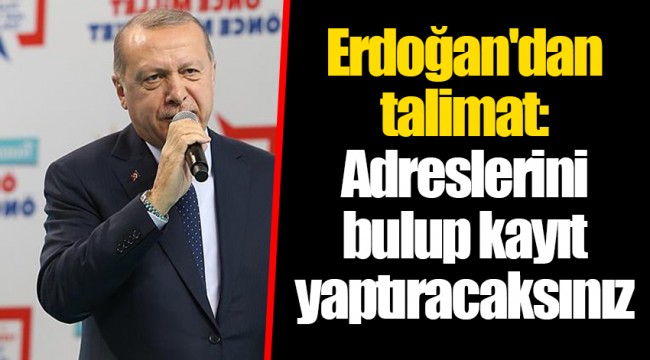 Erdoğan'dan talimat: Adreslerini bulup kayıt yaptıracaksınız