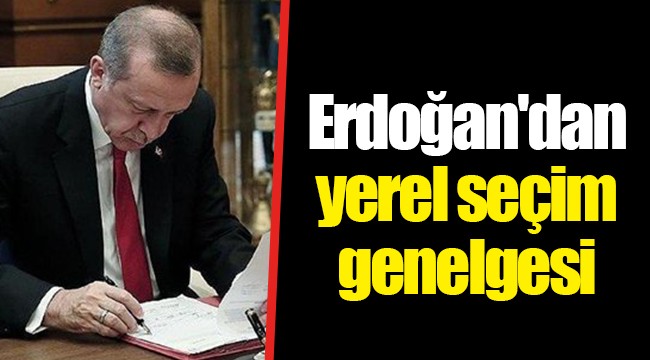 Erdoğan'dan yerel seçim genelgesi