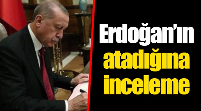 Erdoğan’ın atadığına inceleme