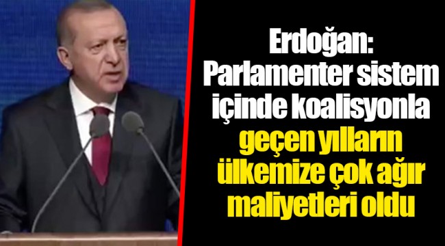 Erdoğan: Parlamenter sistem içinde koalisyonla geçen yılların ülkemize çok ağır maliyetleri oldu