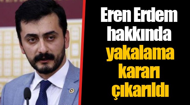 Eren Erdem hakkında yakalama kararı çıkarıldı