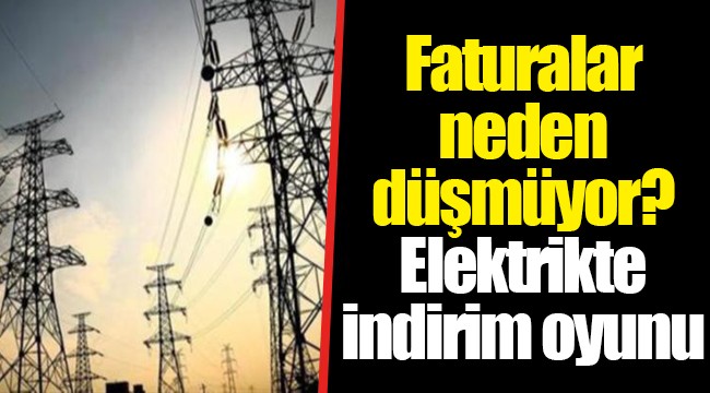 Faturalar neden düşmüyor? Elektrikte indirim oyunu