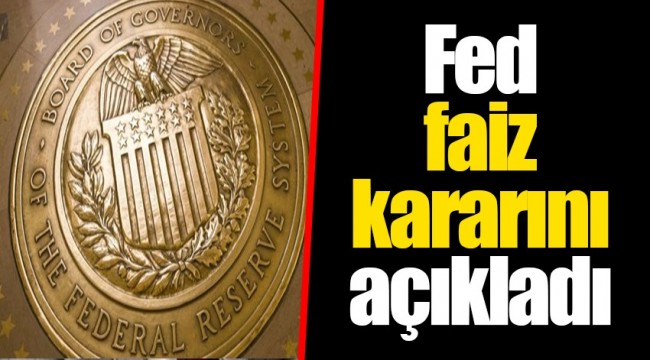 Fed faiz kararını açıkladı