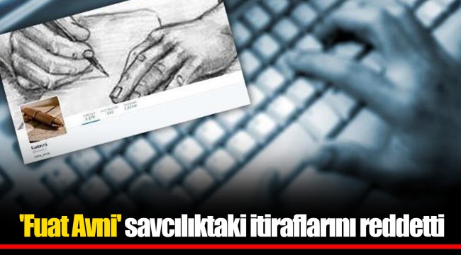'Fuat Avni' savcılıktaki itiraflarını reddetti