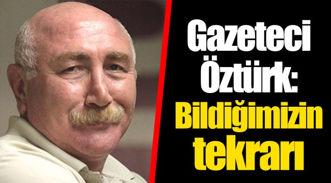 Gazeteci Öztürk: Bildiğimizin tekrarı