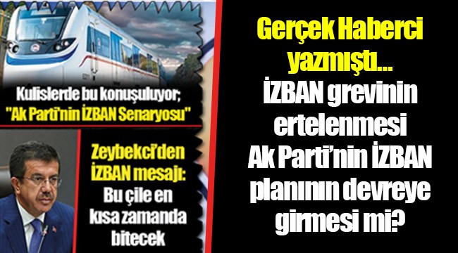 Gerçek Haberci yazmıştı… İZBAN grevinin ertelenmesi Ak Parti'nin İZBAN planının devreye girmesi mi?