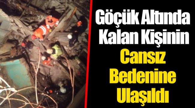 Göçük Altında Kalan Kişinin Cansız Bedenine Ulaşıldı